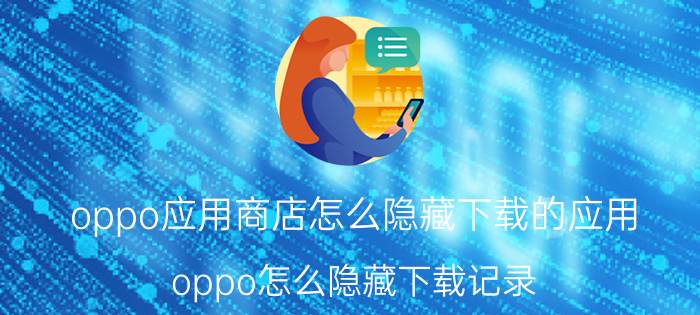 oppo应用商店怎么隐藏下载的应用 oppo怎么隐藏下载记录？